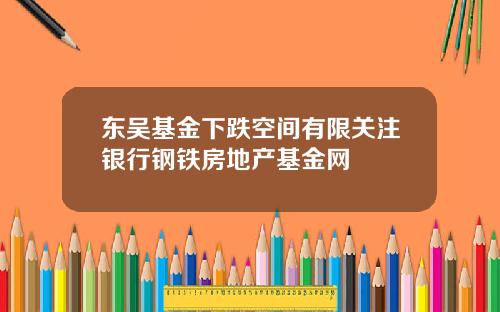 东吴基金下跌空间有限关注银行钢铁房地产基金网