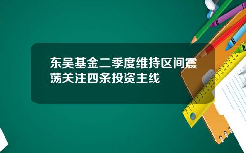 东吴基金二季度维持区间震荡关注四条投资主线