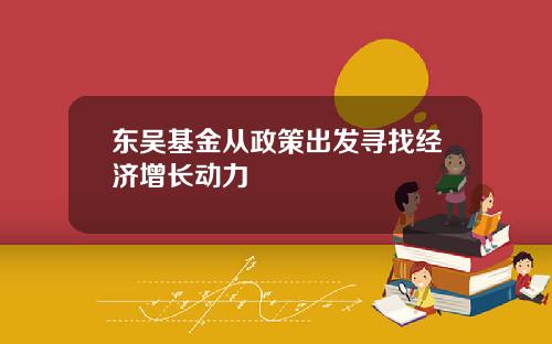东吴基金从政策出发寻找经济增长动力