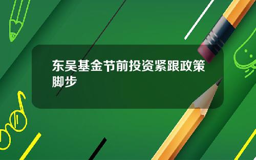 东吴基金节前投资紧跟政策脚步