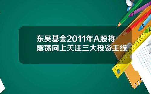 东吴基金2011年A股将震荡向上关注三大投资主线