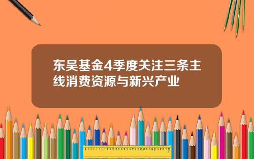 东吴基金4季度关注三条主线消费资源与新兴产业