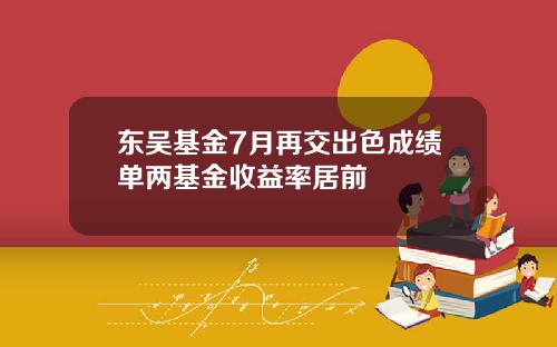 东吴基金7月再交出色成绩单两基金收益率居前