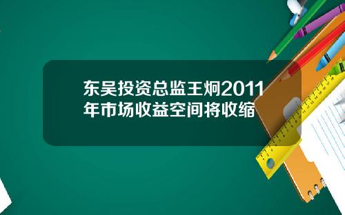 东吴投资总监王炯2011年市场收益空间将收缩