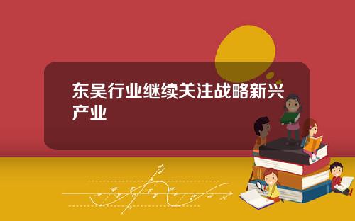 东吴行业继续关注战略新兴产业