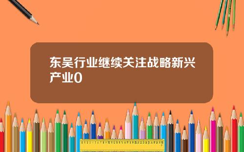 东吴行业继续关注战略新兴产业0