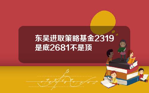 东吴进取策略基金2319是底2681不是顶
