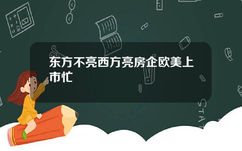 东方不亮西方亮房企欧美上市忙