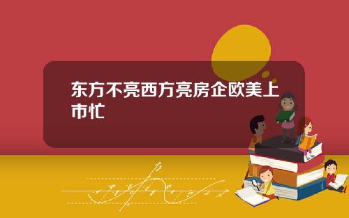 东方不亮西方亮房企欧美上市忙