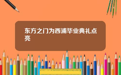 东方之门为西浦毕业典礼点亮