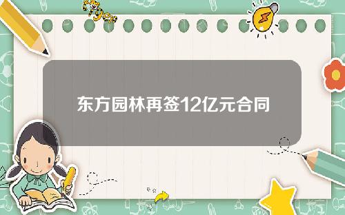 东方园林再签12亿元合同