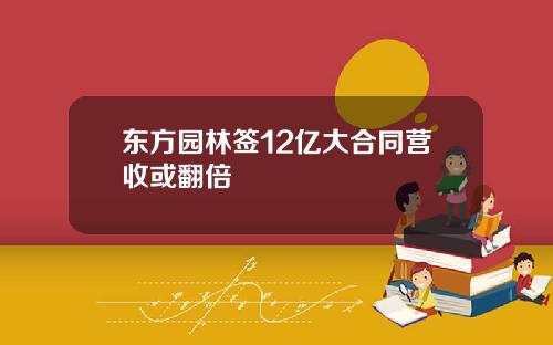 东方园林签12亿大合同营收或翻倍
