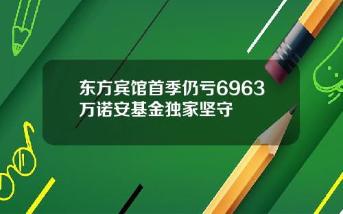 东方宾馆首季仍亏6963万诺安基金独家坚守