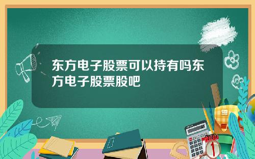 东方电子股票可以持有吗东方电子股票股吧