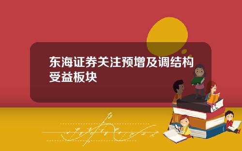 东海证券关注预增及调结构受益板块