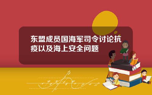 东盟成员国海军司令讨论抗疫以及海上安全问题