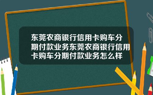 东莞农商银行信用卡购车分期付款业务东莞农商银行信用卡购车分期付款业务怎么样