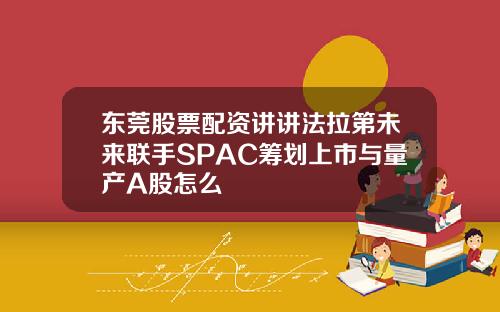东莞股票配资讲讲法拉第未来联手SPAC筹划上市与量产A股怎么