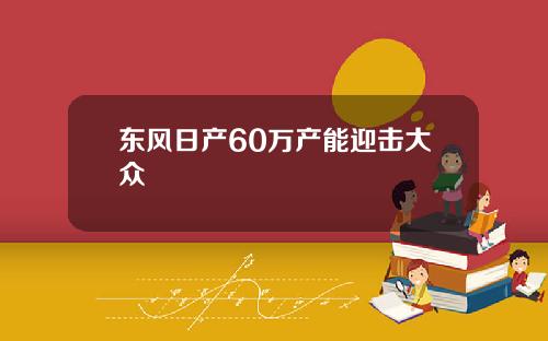 东风日产60万产能迎击大众
