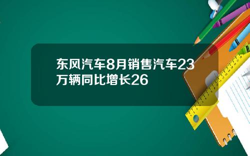 东风汽车8月销售汽车23万辆同比增长26
