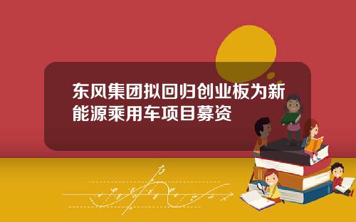 东风集团拟回归创业板为新能源乘用车项目募资