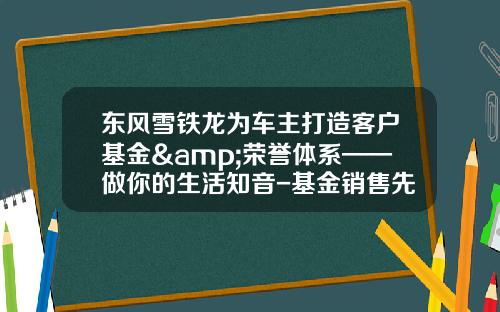 东风雪铁龙为车主打造客户基金&荣誉体系——做你的生活知音-基金销售先进【新闻】.