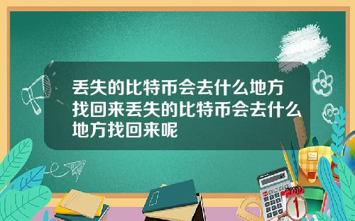 丢失的比特币会去什么地方找回来丢失的比特币会去什么地方找回来呢