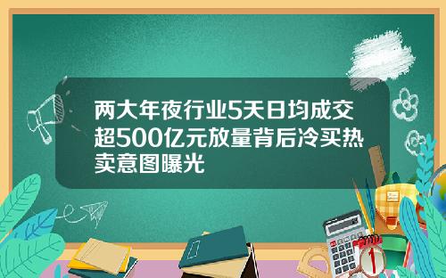 两大年夜行业5天日均成交超500亿元放量背后冷买热卖意图曝光