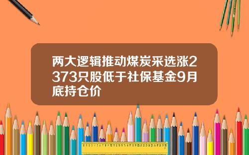 两大逻辑推动煤炭采选涨2373只股低于社保基金9月底持仓价