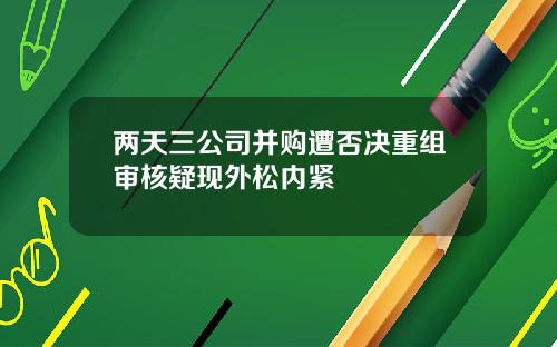 两天三公司并购遭否决重组审核疑现外松内紧