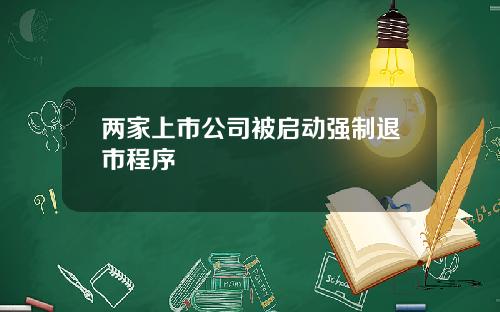 两家上市公司被启动强制退市程序