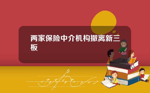 两家保险中介机构撤离新三板