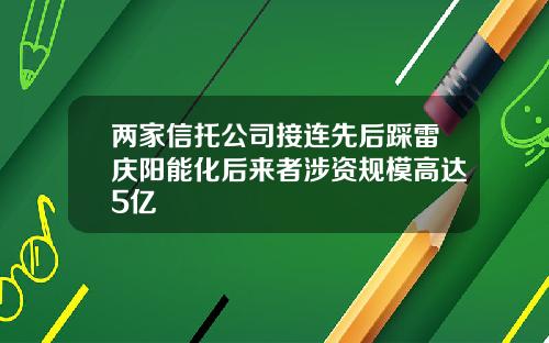 两家信托公司接连先后踩雷庆阳能化后来者涉资规模高达5亿