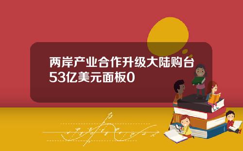两岸产业合作升级大陆购台53亿美元面板0