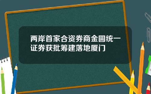 两岸首家合资券商金圆统一证券获批筹建落地厦门