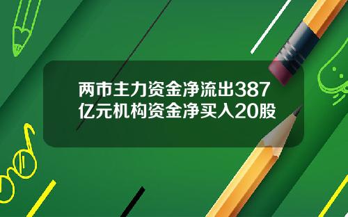 两市主力资金净流出387亿元机构资金净买入20股