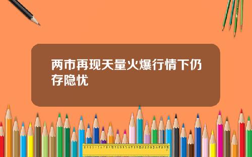 两市再现天量火爆行情下仍存隐忧