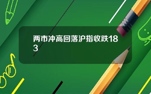 两市冲高回落沪指收跌183