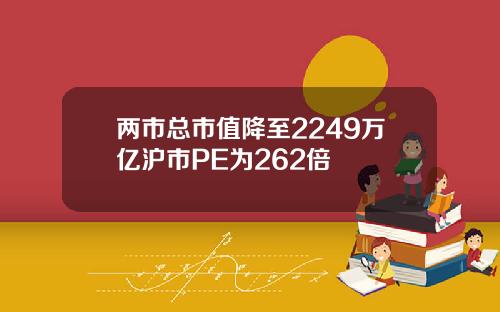 两市总市值降至2249万亿沪市PE为262倍