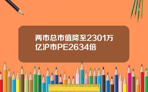 两市总市值降至2301万亿沪市PE2634倍