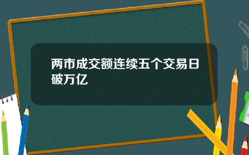 两市成交额连续五个交易日破万亿