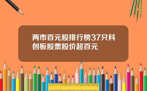 两市百元股排行榜37只科创板股票股价超百元