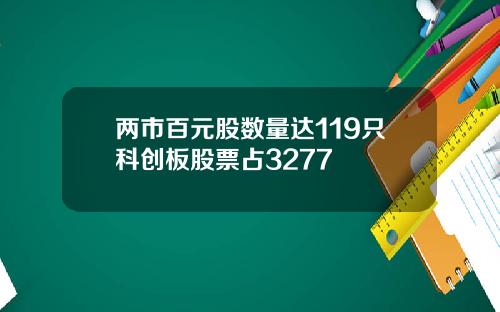 两市百元股数量达119只科创板股票占3277