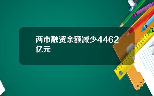 两市融资余额减少4462亿元