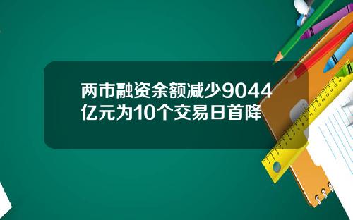 两市融资余额减少9044亿元为10个交易日首降