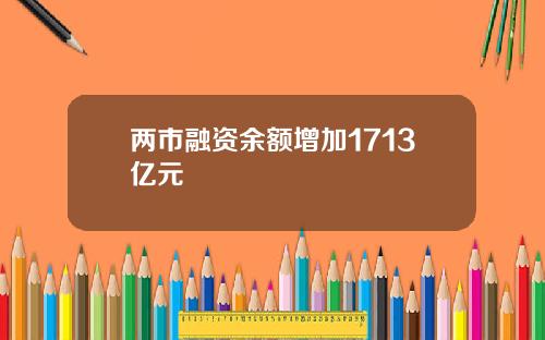 两市融资余额增加1713亿元