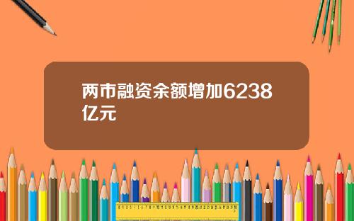 两市融资余额增加6238亿元