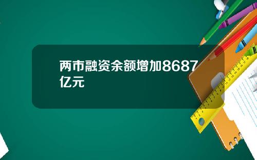 两市融资余额增加8687亿元