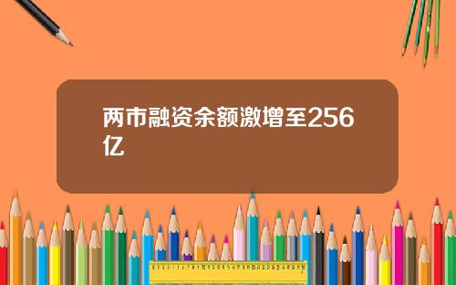 两市融资余额激增至256亿