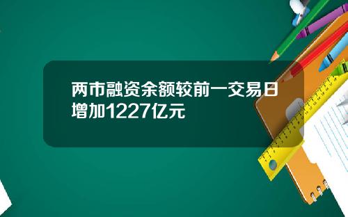 两市融资余额较前一交易日增加1227亿元